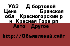 УАЗ 452Д бортовой › Цена ­ 120 000 - Брянская обл., Красногорский р-н, Красная Гора рп Авто » Другое   